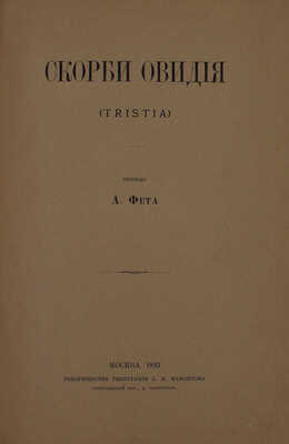 Скорби Овидия. (Tristia) / Пер. А. Фета. М.: Т-во тип. А.И. Мамонтова, 1893.